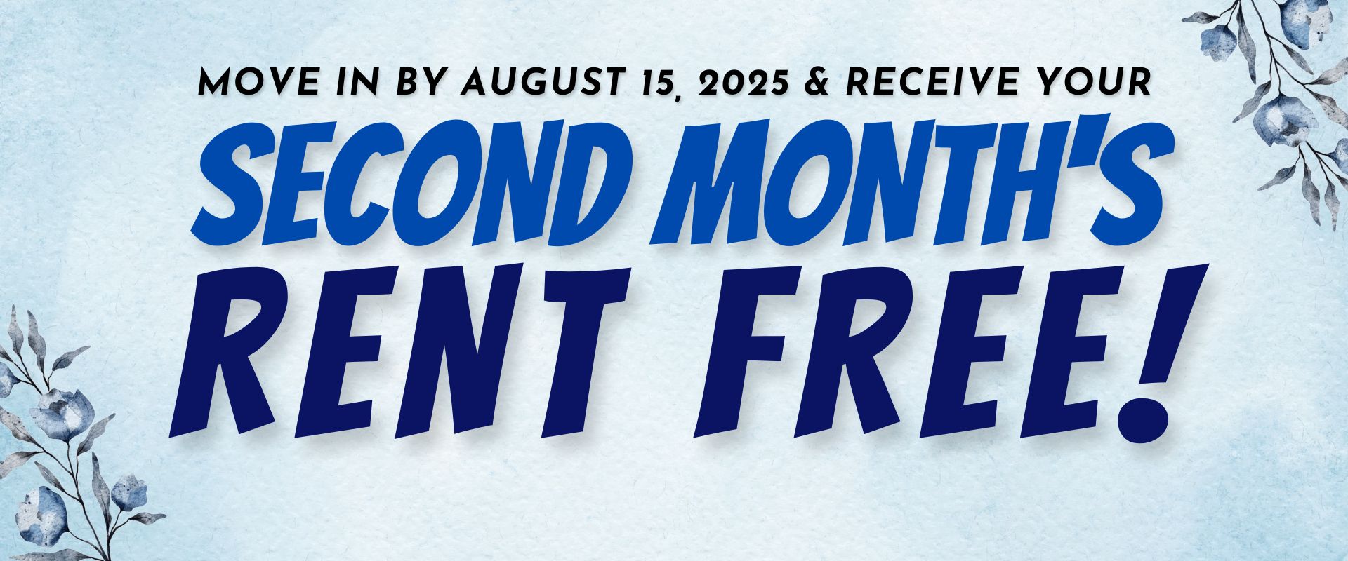 Move In by August 15, 2025 & receive your second month's rent free!